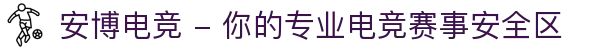 安博电竞 - 你的专业电竞赛事安全区